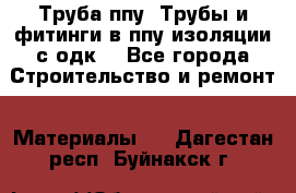 Труба ппу. Трубы и фитинги в ппу изоляции с одк. - Все города Строительство и ремонт » Материалы   . Дагестан респ.,Буйнакск г.